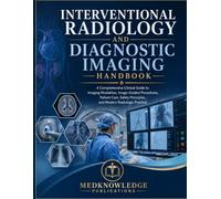 INTERVENTIONAL RADIOLOGY AND DIAGNOSTIC IMAGING HANDBOOK: A Comprehensive Clinical Guide to Imaging Modalities, Image-Guided Procedures, Patient Care, Safety Principles, and Modern Radiologic Practice