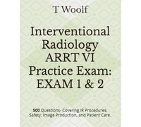Interventional Radiology ARRT VI Practice Exam: EXAM 1 & 2: 500 Questions- Covering IR Procedures, Safety, Image Production, and Patient Care.