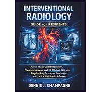 Interventional Radiology Guide for Residents: Master Image-Guided Procedures, Vascular Access, and IR Clinical Skills with Step-by-Step Techniques, Case Insights, and Practical Workflow for R-Trainees