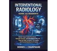 Interventional Radiology Guide for Residents: Master Image-Guided Procedures, Vascular Access, and IR Clinical Skills with Step-by-Step Techniques, Case Insights, and Practical Workflow for R-Trainees