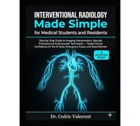 Interventional Radiology Made Simple for Medical Students and Residents: Step-by-Step Guide to Imaging Interpretation, Vascular Procedures & ... IR Suite, Emergency Cases, and Board Review