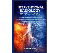 Interventional Radiology On Call Manual: Practical Guidance for Core Procedures, Complication Management, and Rapid Decision-Making in the Angio Suite for IR Residents