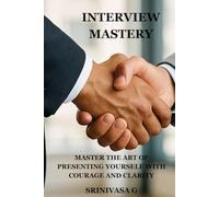 INTERVIEW MASTERY: MASTER THE ART OF PRESENTING YOURSELF WITH COURAGE AND CLARITY