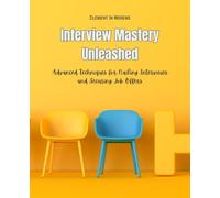 Interview Mastery Unleashed: Advanced Techniques for Nailing Interviews and Securing Job Offers