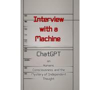 Interview with a Machine: ChatGPT on Humans, Consciousness, and the Mystery of Independent Thought.