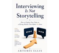Interviewing Is Not Storytelling: How to Explain Your Value in a Hiring Market That Makes No Sense