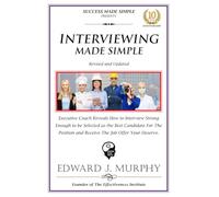 INTERVIEWING MADE SIMPLE: Executive Coach Reveils How to Interview Strong Enough to be Selected as the BEST Candidate for the Position and Receive the Job Offer You Deserve.