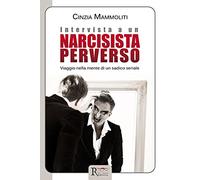 Intervista a un narcisista perverso. Viaggio nella mente di un sadico seriale