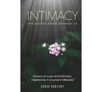 Intimacy: The Sacred Space Between Us: Essays on Love and Intimacy Inspired by A Course in Miracles®
