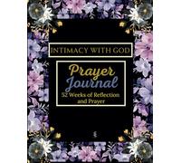 Intimacy With God Prayer Journal: 52-Weeks of Reflection and Prayer
