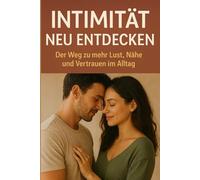 Intimität neu entdecken: Der Weg zu mehr Lust, Nähe und Vertrauen im Alltag