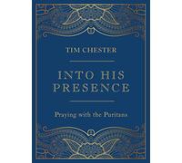 Into His Presence: Praying with the Puritans (Collection of 80 prayers and meditations to help your personal and public prayers and devotions) (John ... Anne Bradstreet, Richard Baxter, and more)