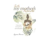INTO MY MOTHER'S HANDS: A true story of God`s love and redemption