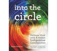 Into the Circle: Wellness Work With and Within Indigenous Communities: A Post-Colonial, Culturally-Rooted, Strength-Based, Values-Driven Approach