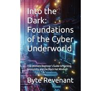 Into the Dark: Foundations of the Cyber Underworld: The Ultimate Beginner’s Guide to Hacking, Anonymity, and the Black Hat Mindset: 1