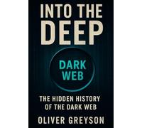 Into the Deep: The Hidden History of the Dark Web