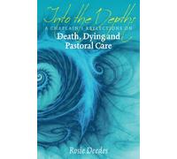 Into the Depths: A Chaplain's Reflections on Death, Dying and Pastoral Car...