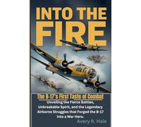 Into The Fire - The B-17’s First Taste of Combat: Unveiling the Fierce Battles, Unbreakable Spirit, and the Legendary Airborne Struggles that Forged the B-17 into a War Hero.