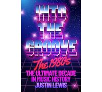 Into the Groove : The 1980s: The Ultimate Decade in Music History