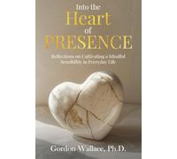 Into the Heart of Presence: Reflections on Cultivating a Mindful Sensibility in Everyday Life