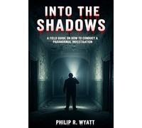 Into The Shadows: A Field Guide On How To Conduct A Paranormal Investigation