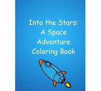 Into the Stars: A Space Adventure Coloring Book: Embark on a Cosmic Journey and Color Your Way Through the Universe