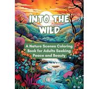 Into the Wild - A Nature Scenes Coloring Book for Adults Seeking Peace and Beauty: Mindful Coloring for Grown-Ups - Over 120 Beautiful Nature Illustrations for Peace and Clarity