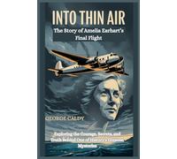Into Thin Air : The Story of Amelia Earhart’s Final Flight: Exploring the Courage, Secrets, and Truth Behind One of History’s Greatest Mysteries