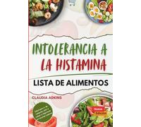 Intolerancia a La Histamina Lista de Alimentos: Una guía actualizada y completa sobre qué comer, qué evitar y cómo llevar una vida libre de histamina.