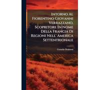 Intorno Al Fiorentino Giovanni Verrazzano, Scopritore In Nome Della Francia Di Regioni Nell' America Settentrionale