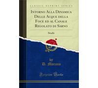 Intorno Alla Dinamica Delle Acque della Foce ed al Canale Regolato di Sarno: Studii (Classic Reprint)