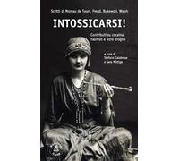 Intossicarsi! Contributi su cocaina, hashish e altre droghe. Scritti di Moreau De Tours, Sigmund Freud, Charles Bukowski e Irvine Welsh