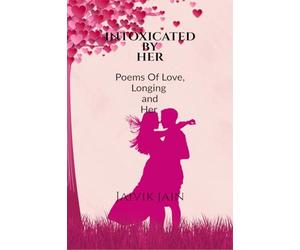INTOXICATED BY HER: POEMS OF LOVE, LONGING AND HER