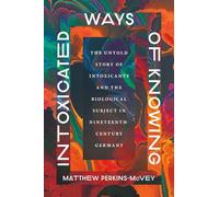 Intoxicated Ways of Knowing: The Untold Story of Intoxicants and the Biological Subject in Nineteenth-Century Germany
