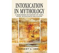 Intoxication in Mythology: A Worldwide Dictionary of Gods - Abel Ernest L.