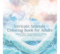 Intricate Animals Coloring Book for Adults: Elegant High-Detail Designs for Stress Relief & Mindful Relaxation: Beautiful Advanced Animal ... & Detailed Line Art for Calming Creativity