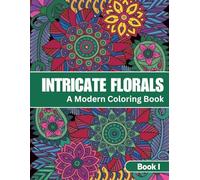 Intricate Florals Coloring Book: Elegant Bloom Designs for Relaxation and Creative Calm: Book One