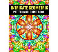 Intricate Geometric Patterns Coloring Book: 40+ Patterns Geometric for Adults, Stress Relief, Mindfulness, and Creativity