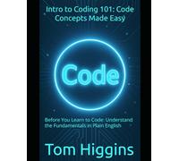 Intro to Coding 101: Code Concepts Made Easy: Before You Learn to Code: Understand the Fundamentals in Plain English
