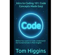 Intro to Coding 101: Code Concepts Made Easy: Before You Learn to Code: Understand the Fundamentals in Plain English