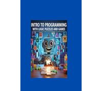 Intro to Programming With Logic Puzzles and Games: Learn to Think Like a Coder and Build Projects That Make Sense