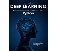 Introducción a DEEP LEARNING: Algoritmos, Arquitecturas y Aplicaciones Prácticas en Python