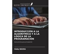 INTRODUCCIÓN A LA ALGORITMICA Y A LA LÓGICA DE LA PROGRAMACIÓN: Guía práctica para principiantes