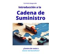 Introducción a la Cadena de Suministro: Estrategia, optimización y gestión logística para convertirla en una ventaja competitiva y motor de beneficio