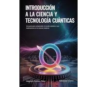 Introducción a la Ciencia y Tecnología Cuánticas.: Una guía para comprender el mundo cuántico y sus implicaciones en la ciencia moderna