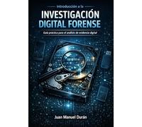 INTRODUCCIÓN A LA INVESTIGACIÓN DIGITAL FORENSE: GUÍA PRÁCTICA PARA EL ANÁLISIS DE EVIDENCIA DIGITAL