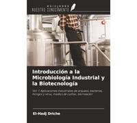 Introducción a la Microbiología Industrial y la Biotecnología: Vol-1: Aplicaciones industriales de arqueas, bacterias, hongos y virus, medios de cultivo, biorreactor