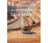 INTRODUCCIÓN A LA MINERÍA A CIELO ABIERTO: GUÍA PROPEDÉUTICA