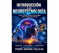 INTRODUCCIÓN A LA NEUROTECNOLOGÍA: Cómo la Neurociencia, la Inteligencia Artificial y las Interfaces Cerebro-Máquina están Cambiando el Mundo