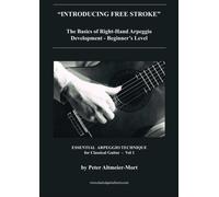 "Introducing Free Stroke" The Basics of Right-Hand Arpeggio Development - Beginner's Level: Essential Arpeggio Technique for Classical Guitar - Vol 1: Volume 1